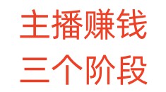 主播赚钱，三个阶段