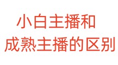 小白主播成熟主播的区别
