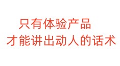 只有体验产品，才能讲出动人的话术